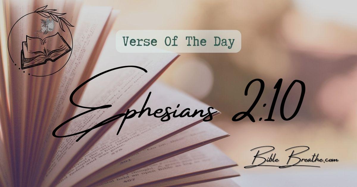 Ephesians 2:10 For we are his workmanship, created in Christ Jesus unto good works, which God hath before ordained that we should walk in them. Verse Of The Day BibleBreathe Featured Image