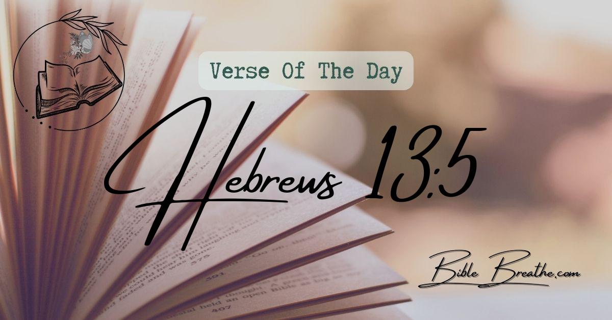 Hebrews 13:5 Let your conversation be without covetousness; and be content with such things as ye have: for he hath said, I will never leave thee, nor forsake thee. Verse Of The Day BibleBreathe Featured Image