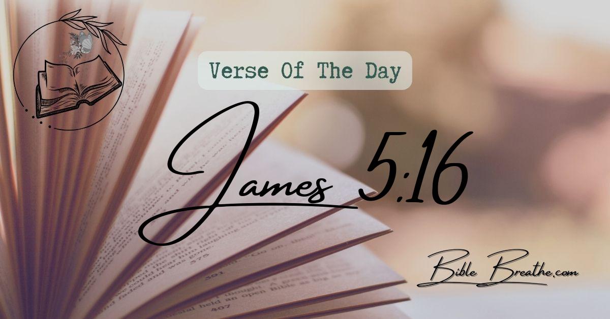 James 5:16 Confess your faults one to another, and pray one for another, that ye may be healed. The effectual fervent prayer of a righteous man availeth much. Verse Of The Day BibleBreathe Featured Image