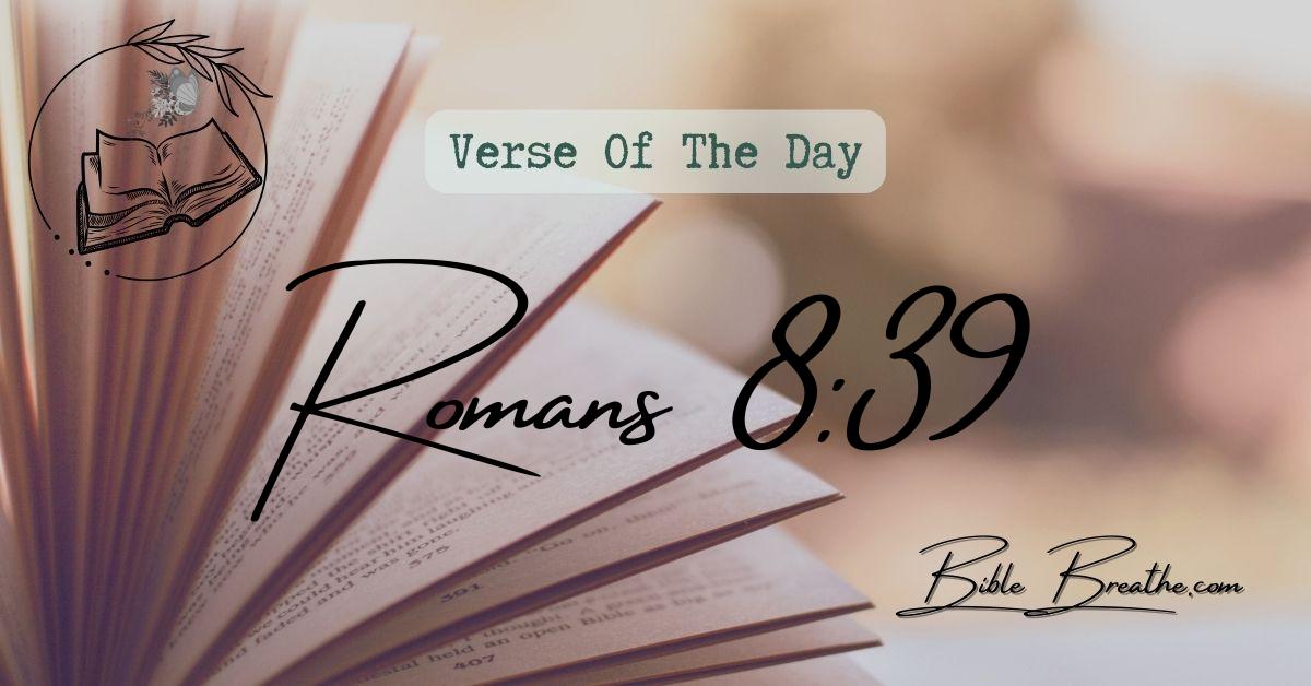 Romans 8:39 Nor height, nor depth, nor any other creature, shall be able to separate us from the love of God, which is in Christ Jesus our Lord. Verse Of The Day BibleBreathe Featured Image